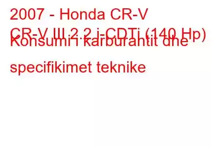 2007 - Honda CR-V
CR-V III 2.2 i-CDTi (140 Hp) Konsumi i karburantit dhe specifikimet teknike