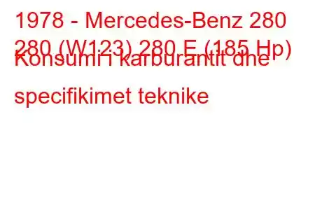 1978 - Mercedes-Benz 280
280 (W123) 280 E (185 Hp) Konsumi i karburantit dhe specifikimet teknike