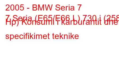 2005 - BMW Seria 7
7 Seria (E65/E66 L) 730 i (258 Hp) Konsumi i karburantit dhe specifikimet teknike