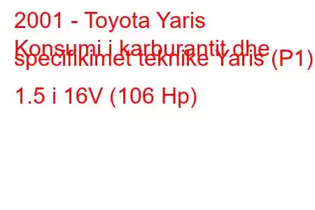 2001 - Toyota Yaris
Konsumi i karburantit dhe specifikimet teknike Yaris (P1) 1.5 i 16V (106 Hp)