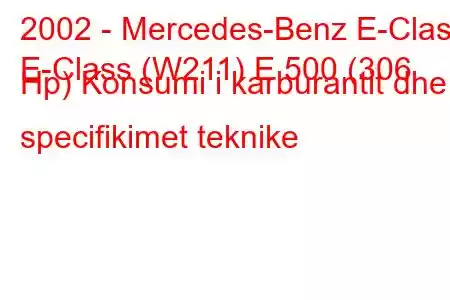 2002 - Mercedes-Benz E-Class
E-Class (W211) E 500 (306 Hp) Konsumi i karburantit dhe specifikimet teknike