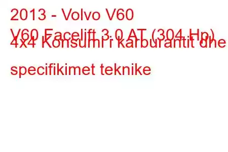 2013 - Volvo V60
V60 Facelift 3.0 AT (304 Hp) 4x4 Konsumi i karburantit dhe specifikimet teknike