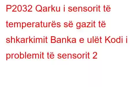 P2032 Qarku i sensorit të temperaturës së gazit të shkarkimit Banka e ulët Kodi i problemit të sensorit 2