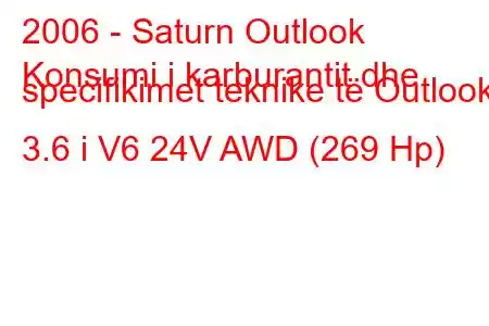 2006 - Saturn Outlook
Konsumi i karburantit dhe specifikimet teknike të Outlook 3.6 i V6 24V AWD (269 Hp)