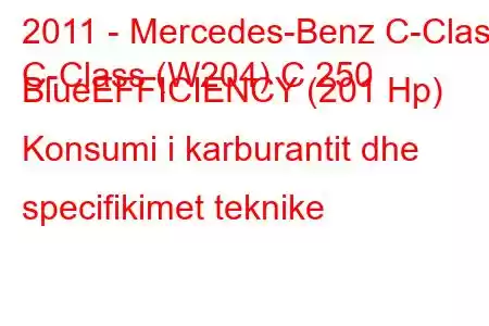 2011 - Mercedes-Benz C-Class
C-Class (W204) C 250 BlueEFFICIENCY (201 Hp) Konsumi i karburantit dhe specifikimet teknike