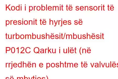 Kodi i problemit të sensorit të presionit të hyrjes së turbombushësit/mbushësit P012C Qarku i ulët (në rrjedhën e poshtme të valvulës së mbytjes)