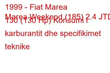 1999 - Fiat Marea
Marea Weekend (185) 2.4 JTD 130 (130 Hp) Konsumi i karburantit dhe specifikimet teknike