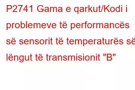 P2741 Gama e qarkut/Kodi i problemeve të performancës së sensorit të temperaturës së lëngut të transmisionit 