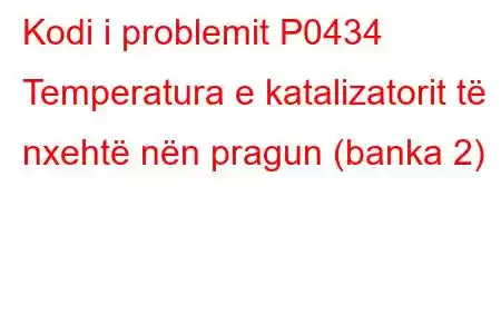 Kodi i problemit P0434 Temperatura e katalizatorit të nxehtë nën pragun (banka 2)