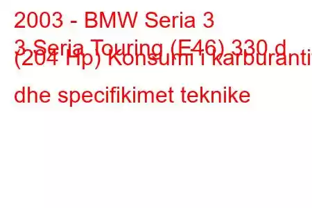 2003 - BMW Seria 3
3 Seria Touring (E46) 330 d (204 Hp) Konsumi i karburantit dhe specifikimet teknike