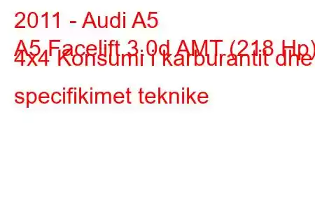 2011 - Audi A5
A5 Facelift 3.0d AMT (218 Hp) 4x4 Konsumi i karburantit dhe specifikimet teknike