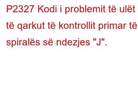 P2327 Kodi i problemit të ulët të qarkut të kontrollit primar të spiralës së ndezjes 