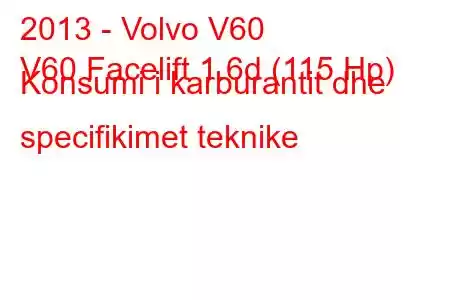 2013 - Volvo V60
V60 Facelift 1.6d (115 Hp) Konsumi i karburantit dhe specifikimet teknike