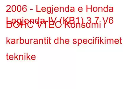 2006 - Legjenda e Honda
Legjenda IV (KB1) 3.7 V6 DOHC VTEC Konsumi i karburantit dhe specifikimet teknike