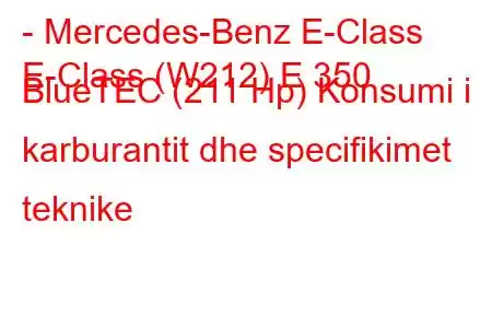 - Mercedes-Benz E-Class
E-Class (W212) E 350 BlueTEC (211 Hp) Konsumi i karburantit dhe specifikimet teknike