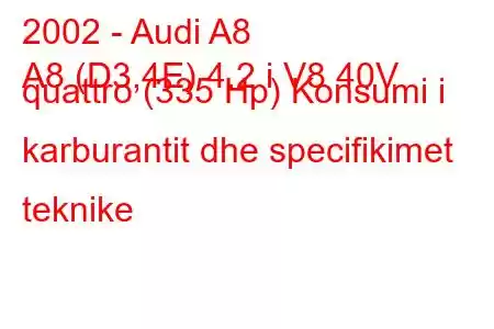 2002 - Audi A8
A8 (D3,4E) 4.2 i V8 40V quattro (335 Hp) Konsumi i karburantit dhe specifikimet teknike