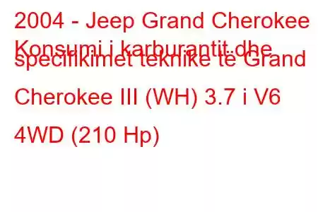 2004 - Jeep Grand Cherokee
Konsumi i karburantit dhe specifikimet teknike të Grand Cherokee III (WH) 3.7 i V6 4WD (210 Hp)