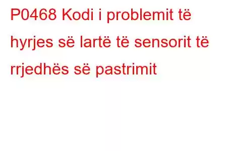 P0468 Kodi i problemit të hyrjes së lartë të sensorit të rrjedhës së pastrimit