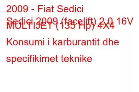 2009 - Fiat Sedici
Sedici 2009 (facelift) 2.0 16V MULTIJET (135 Hp) 4X4 Konsumi i karburantit dhe specifikimet teknike