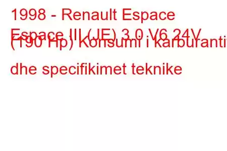 1998 - Renault Espace
Espace III (JE) 3.0 V6 24V (190 Hp) Konsumi i karburantit dhe specifikimet teknike