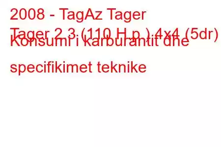 2008 - TagAz Tager
Tager 2.3 (110 H.p.) 4x4 (5dr) Konsumi i karburantit dhe specifikimet teknike