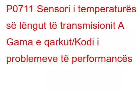 P0711 Sensori i temperaturës së lëngut të transmisionit A Gama e qarkut/Kodi i problemeve të performancës