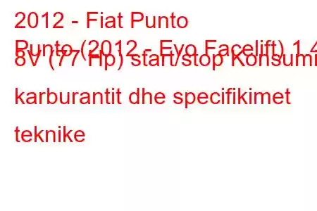 2012 - Fiat Punto
Punto (2012 - Evo Facelift) 1.4 8V (77 Hp) start/stop Konsumi i karburantit dhe specifikimet teknike