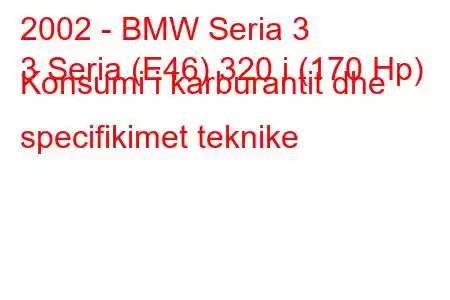 2002 - BMW Seria 3
3 Seria (E46) 320 i (170 Hp) Konsumi i karburantit dhe specifikimet teknike