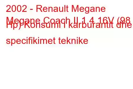 2002 - Renault Megane
Megane Coach II 1.4 16V (98 Hp) Konsumi i karburantit dhe specifikimet teknike