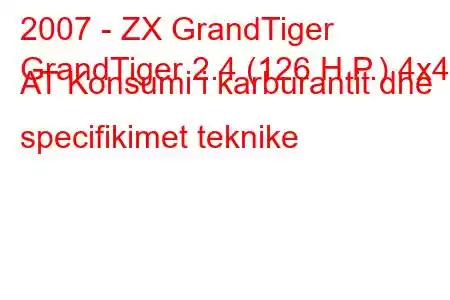 2007 - ZX GrandTiger
GrandTiger 2.4 (126 H.P.) 4x4 AT Konsumi i karburantit dhe specifikimet teknike