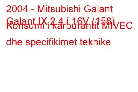 2004 - Mitsubishi Galant
Galant IX 2.4 i 16V (158) Konsumi i karburantit MIVEC dhe specifikimet teknike