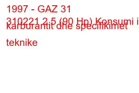 1997 - GAZ 31
310221 2.5 (90 Hp) Konsumi i karburantit dhe specifikimet teknike