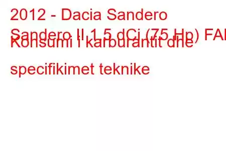 2012 - Dacia Sandero
Sandero II 1.5 dCi (75 Hp) FAP Konsumi i karburantit dhe specifikimet teknike