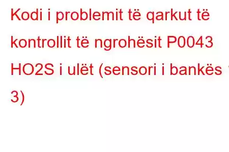 Kodi i problemit të qarkut të kontrollit të ngrohësit P0043 HO2S i ulët (sensori i bankës 1 3)