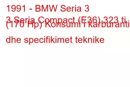 1991 - BMW Seria 3
3 Seria Compact (E36) 323 ti (170 Hp) Konsumi i karburantit dhe specifikimet teknike