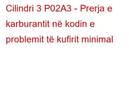 Cilindri 3 P02A3 - Prerja e karburantit në kodin e problemit të kufirit minimal