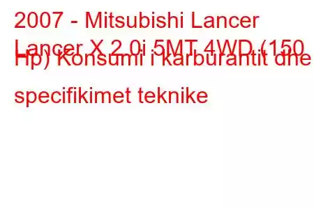 2007 - Mitsubishi Lancer
Lancer X 2.0i 5MT 4WD (150 Hp) Konsumi i karburantit dhe specifikimet teknike