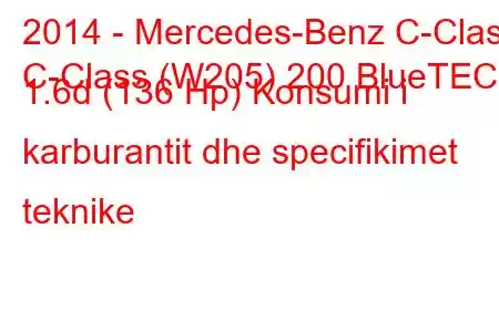 2014 - Mercedes-Benz C-Class
C-Class (W205) 200 BlueTEC 1.6d (136 Hp) Konsumi i karburantit dhe specifikimet teknike