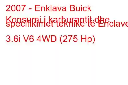 2007 - Enklava Buick
Konsumi i karburantit dhe specifikimet teknike të Enclave 3.6i V6 4WD (275 Hp)