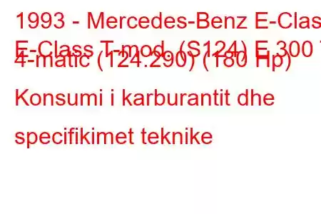 1993 - Mercedes-Benz E-Class
E-Class T-mod. (S124) E 300 T 4-matic (124.290) (180 Hp) Konsumi i karburantit dhe specifikimet teknike