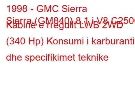 1998 - GMC Sierra
Sierra (GM840) 8.1 i V8 C2500 Kabinë e rregullt LWB 2WD (340 Hp) Konsumi i karburantit dhe specifikimet teknike