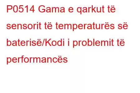 P0514 Gama e qarkut të sensorit të temperaturës së baterisë/Kodi i problemit të performancës