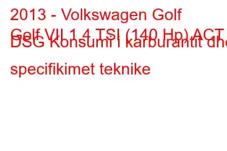 2013 - Volkswagen Golf
Golf VII 1.4 TSI (140 Hp) ACT DSG Konsumi i karburantit dhe specifikimet teknike