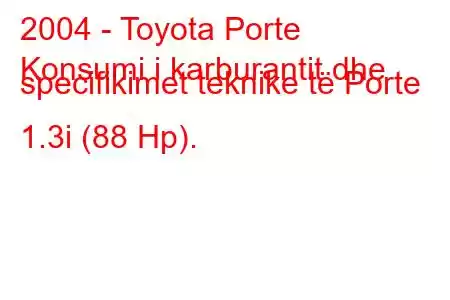 2004 - Toyota Porte
Konsumi i karburantit dhe specifikimet teknike të Porte 1.3i (88 Hp).