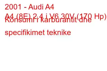 2001 - Audi A4
A4 (8E) 2.4 i V6 30V (170 Hp) Konsumi i karburantit dhe specifikimet teknike