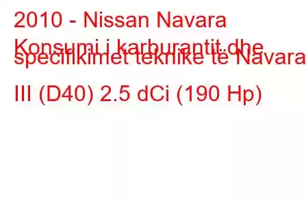 2010 - Nissan Navara
Konsumi i karburantit dhe specifikimet teknike të Navara III (D40) 2.5 dCi (190 Hp)