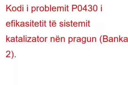 Kodi i problemit P0430 i efikasitetit të sistemit katalizator nën pragun (Banka 2).