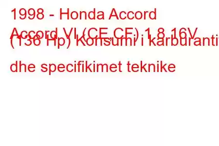 1998 - Honda Accord
Accord VI (CE,CF) 1.8 16V (136 Hp) Konsumi i karburantit dhe specifikimet teknike