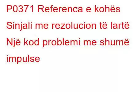 P0371 Referenca e kohës Sinjali me rezolucion të lartë Një kod problemi me shumë impulse