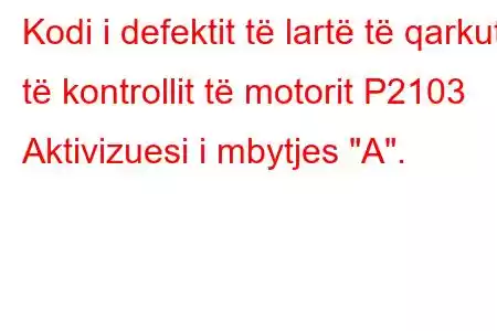 Kodi i defektit të lartë të qarkut të kontrollit të motorit P2103 Aktivizuesi i mbytjes 